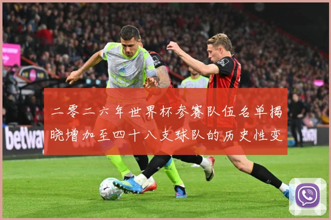 二零二六年世界杯参赛队伍名单揭晓增加至四十八支球队的历史性变战术观察：最新赛事动态与深度分析