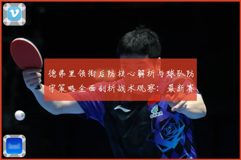 德弗里领衔后防核心解析与球队防守策略全面剖析战术观察：最新赛事动态与深度分析