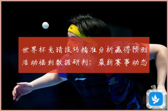世界杯竞猜技巧精准分析赢得预测活动福利数据研判：最新赛事动态与深度分析