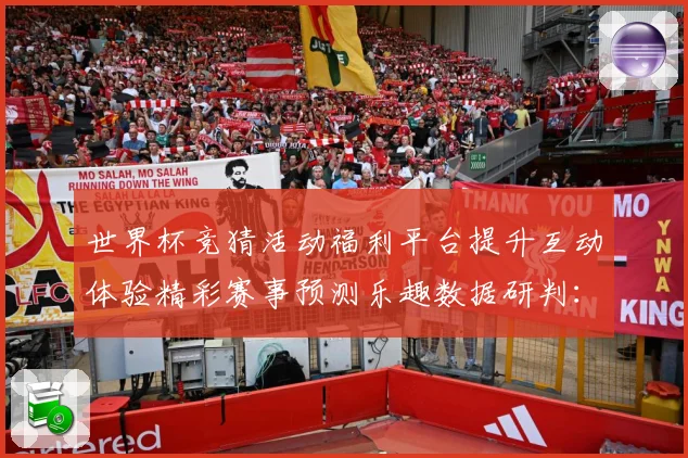 世界杯竞猜活动福利平台提升互动体验精彩赛事预测乐趣数据研判：最新赛事动态与深度分析